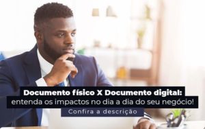 Documento Fisico X Documento Digital Entenda Os Impactos No Dia A Dia Do Seu Negocio Post (1) - Quero montar uma empresa